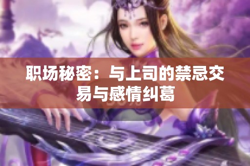 职场秘密：与上司的禁忌交易与感情纠葛