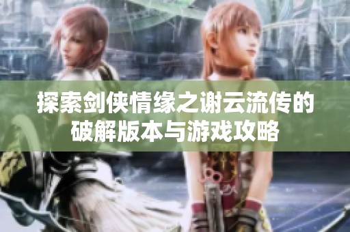 探索剑侠情缘之谢云流传的破解版本与游戏攻略