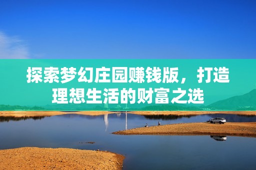 探索梦幻庄园赚钱版，打造理想生活的财富之选