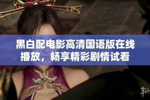 黑白配电影高清国语版在线播放，畅享精彩剧情试看