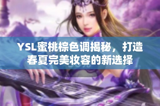 YSL蜜桃棕色调揭秘，打造春夏完美妆容的新选择