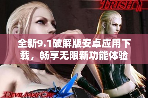 全新9.1破解版安卓应用下载，畅享无限新功能体验