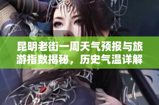 昆明老街一周天气预报与旅游指数揭秘，历史气温详解