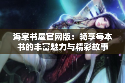 海棠书屋官网版：畅享每本书的丰富魅力与精彩故事