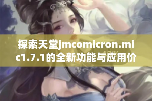 探索天堂jmcomicron.mic1.7.1的全新功能与应用价值