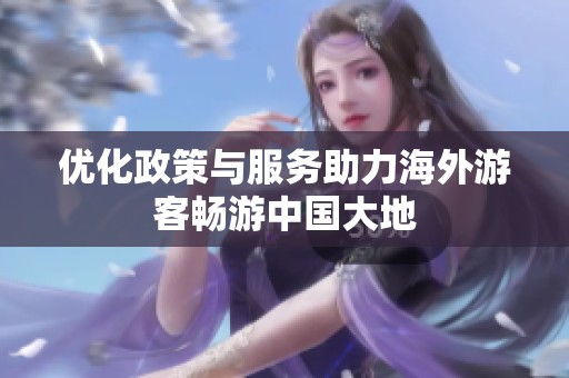 优化政策与服务助力海外游客畅游中国大地