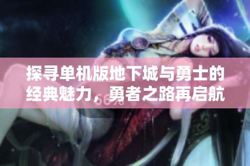 探寻单机版地下城与勇士的经典魅力，勇者之路再启航