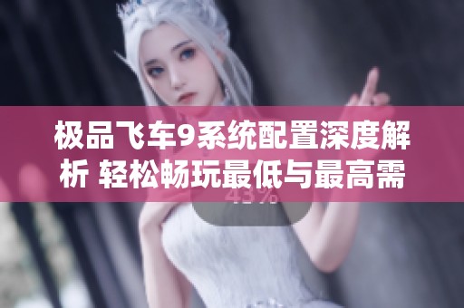 极品飞车9系统配置深度解析 轻松畅玩最低与最高需求全图解