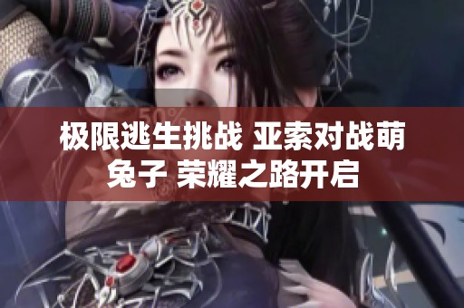 极限逃生挑战 亚索对战萌兔子 荣耀之路开启