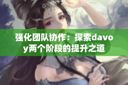 强化团队协作：探索davoy两个阶段的提升之道