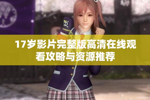 17岁影片完整版高清在线观看攻略与资源推荐