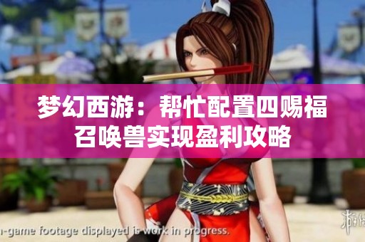 梦幻西游：帮忙配置四赐福召唤兽实现盈利攻略