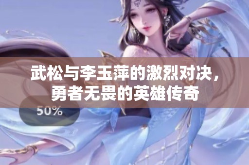 武松与李玉萍的激烈对决，勇者无畏的英雄传奇