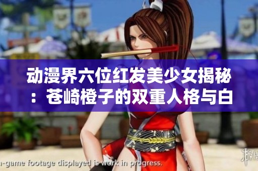 动漫界六位红发美少女揭秘：苍崎橙子的双重人格与白雪智慧的魅力