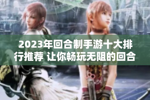 2023年回合制手游十大排行推荐 让你畅玩无阻的回合制游戏