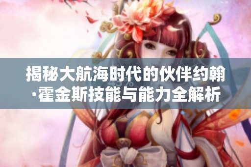 揭秘大航海时代的伙伴约翰·霍金斯技能与能力全解析