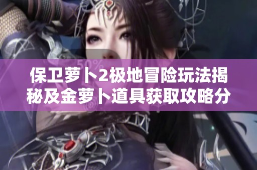 保卫萝卜2极地冒险玩法揭秘及金萝卜道具获取攻略分享