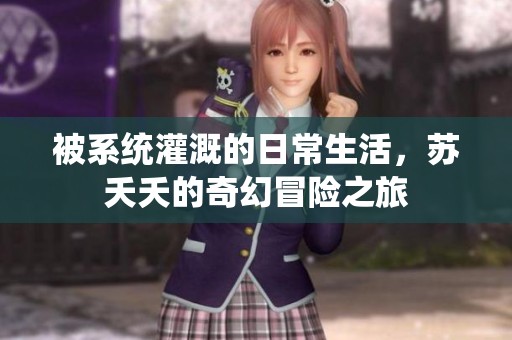 被系统灌溉的日常生活，苏夭夭的奇幻冒险之旅