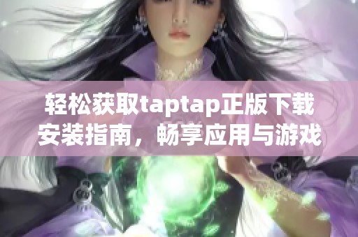 轻松获取taptap正版下载安装指南，畅享应用与游戏乐趣