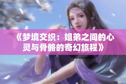 《梦境交织：姐弟之间的心灵与骨骼的奇幻旅程》