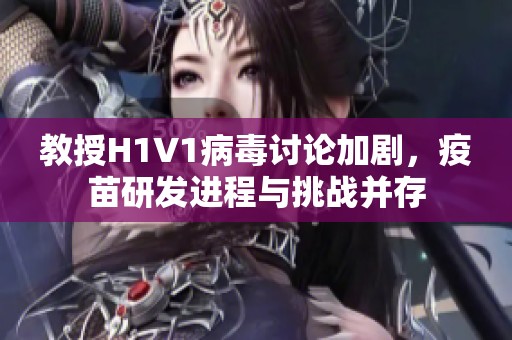 教授H1V1病毒讨论加剧，疫苗研发进程与挑战并存