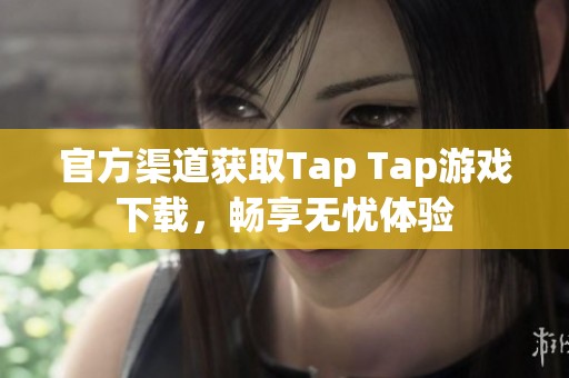 官方渠道获取Tap Tap游戏下载，畅享无忧体验