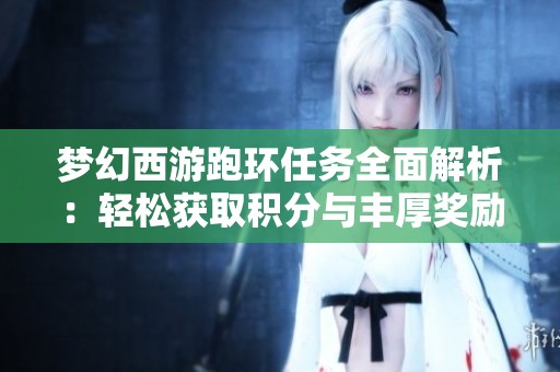 梦幻西游跑环任务全面解析：轻松获取积分与丰厚奖励秘籍