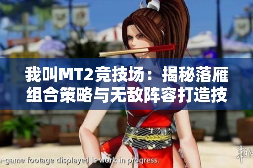 我叫MT2竞技场：揭秘落雁组合策略与无敌阵容打造技巧