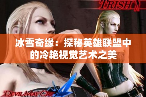 冰雪奇缘：探秘英雄联盟中的冷艳视觉艺术之美