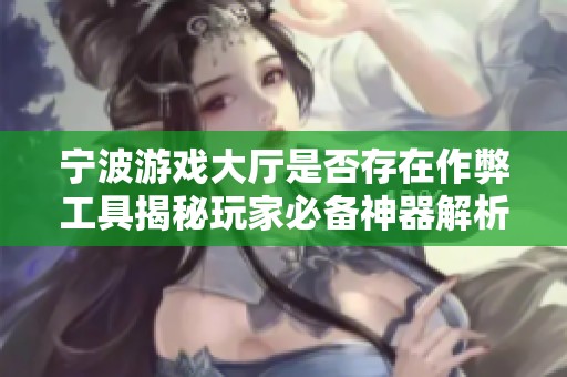 宁波游戏大厅是否存在作弊工具揭秘玩家必备神器解析