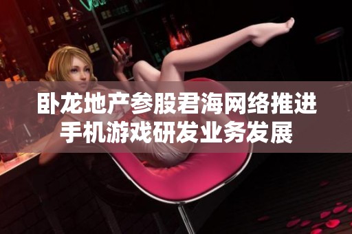 卧龙地产参股君海网络推进手机游戏研发业务发展