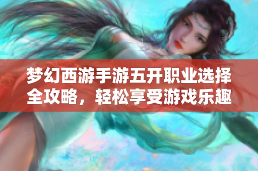 梦幻西游手游五开职业选择全攻略，轻松享受游戏乐趣与效率