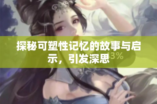 探秘可塑性记忆的故事与启示，引发深思