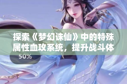 探索《梦幻诛仙》中的特殊属性血攻系统，提升战斗体验