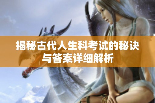 揭秘古代人生科考试的秘诀与答案详细解析