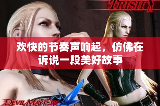 欢快的节奏声响起，仿佛在诉说一段美好故事