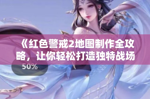 《红色警戒2地图制作全攻略，让你轻松打造独特战场》