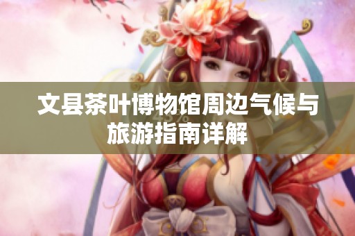 文县茶叶博物馆周边气候与旅游指南详解