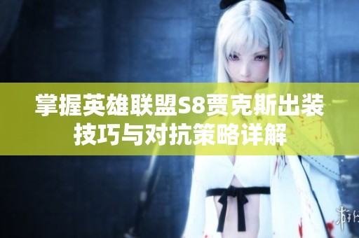 掌握英雄联盟S8贾克斯出装技巧与对抗策略详解