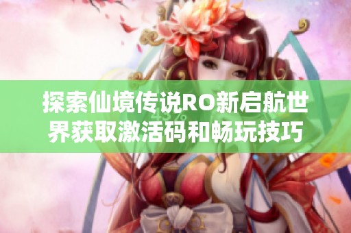 探索仙境传说RO新启航世界获取激活码和畅玩技巧