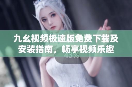 九幺视频极速版免费下载及安装指南，畅享视频乐趣
