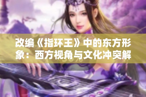 改编《指环王》中的东方形象：西方视角与文化冲突解析
