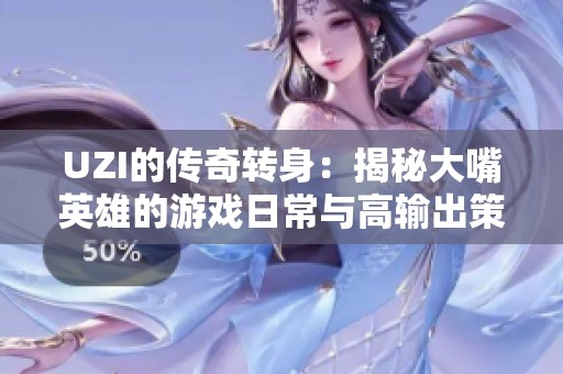 UZI的传奇转身：揭秘大嘴英雄的游戏日常与高输出策略