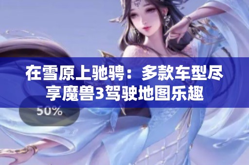 在雪原上驰骋：多款车型尽享魔兽3驾驶地图乐趣