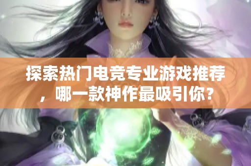 探索热门电竞专业游戏推荐，哪一款神作最吸引你？