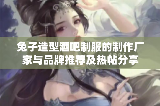 兔子造型酒吧制服的制作厂家与品牌推荐及热帖分享