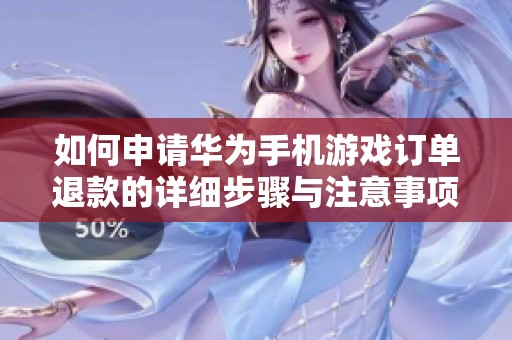 如何申请华为手机游戏订单退款的详细步骤与注意事项