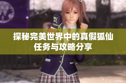 探秘完美世界中的真假狐仙任务与攻略分享