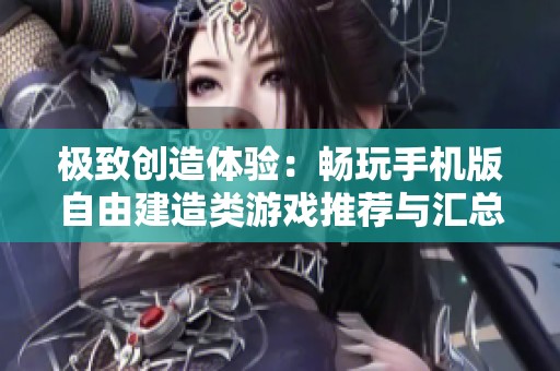 极致创造体验：畅玩手机版自由建造类游戏推荐与汇总