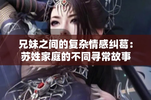 兄妹之间的复杂情感纠葛：苏姓家庭的不同寻常故事
